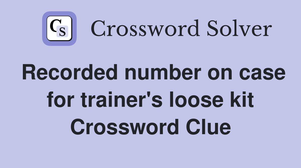Recorded number on case for trainer's loose kit Crossword Clue