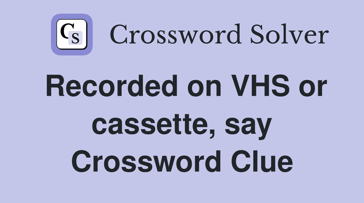 Recorded on VHS or cassette, say Crossword Clue