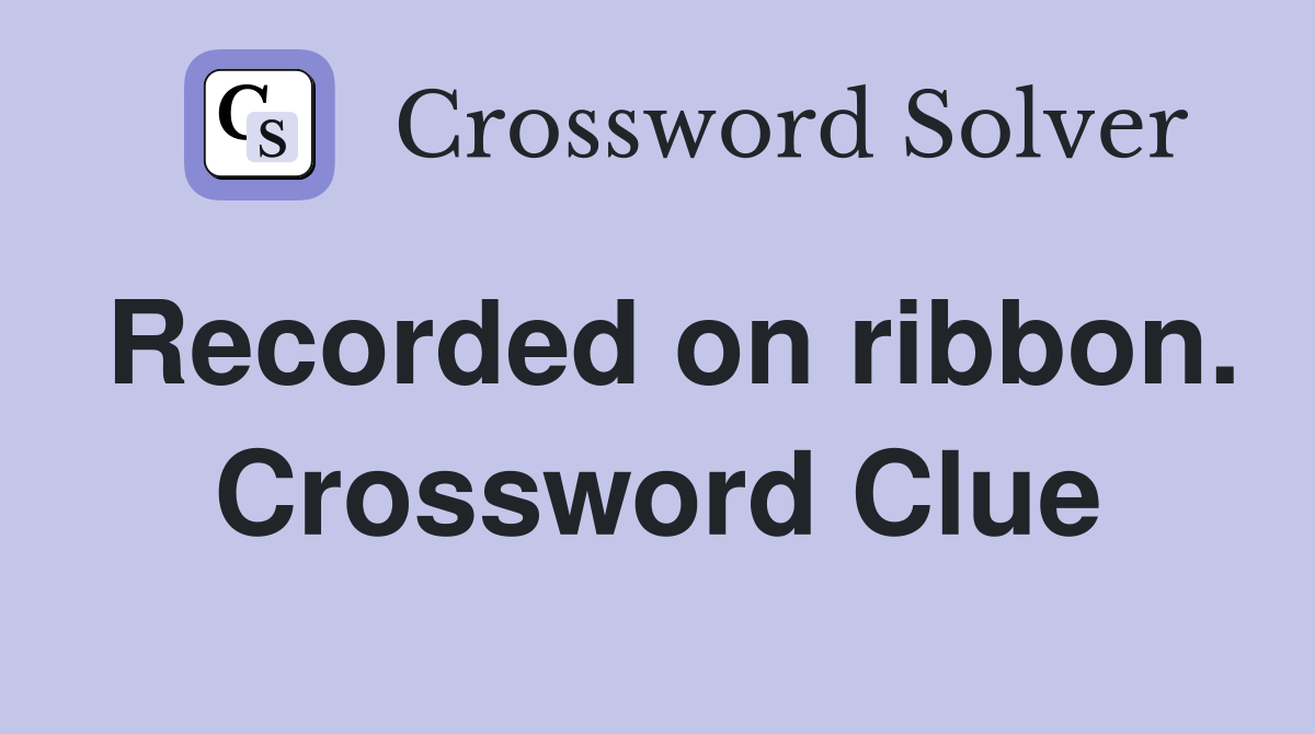 Recorded on ribbon. Crossword Clue