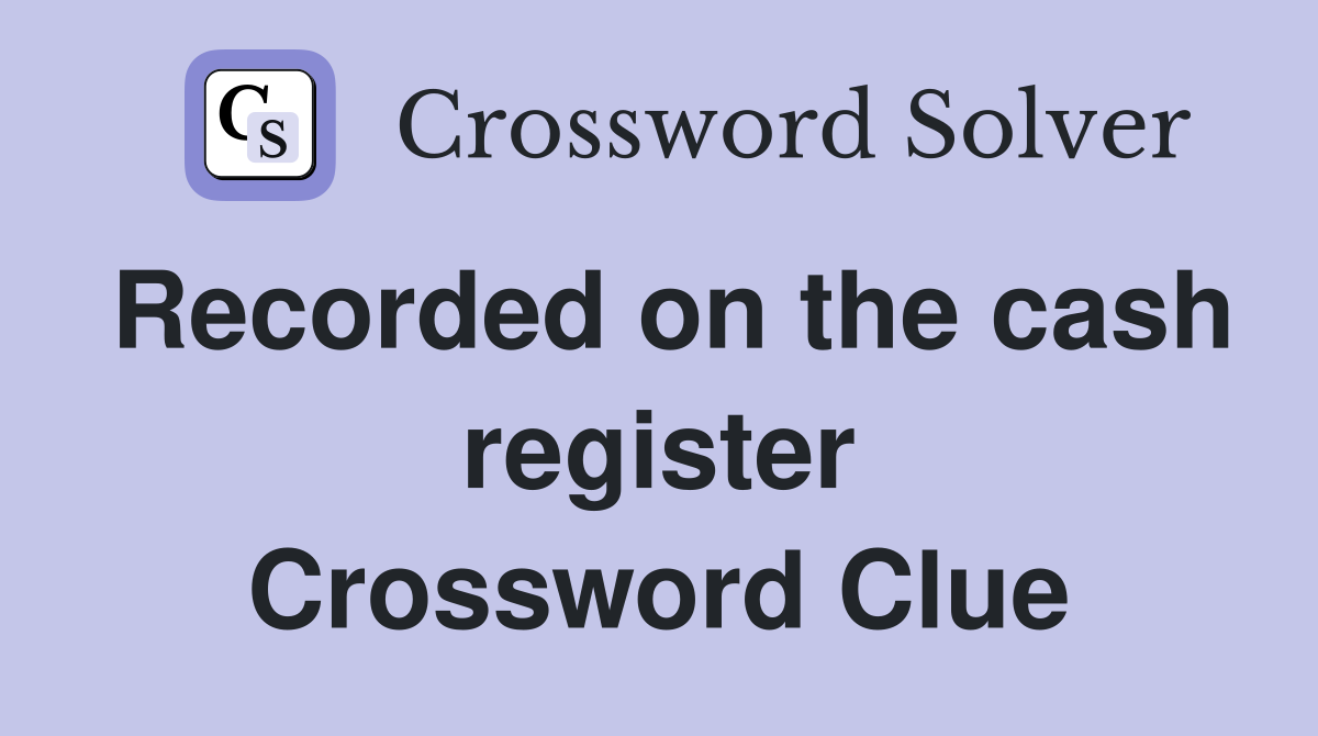 Recorded on the cash register Crossword Clue