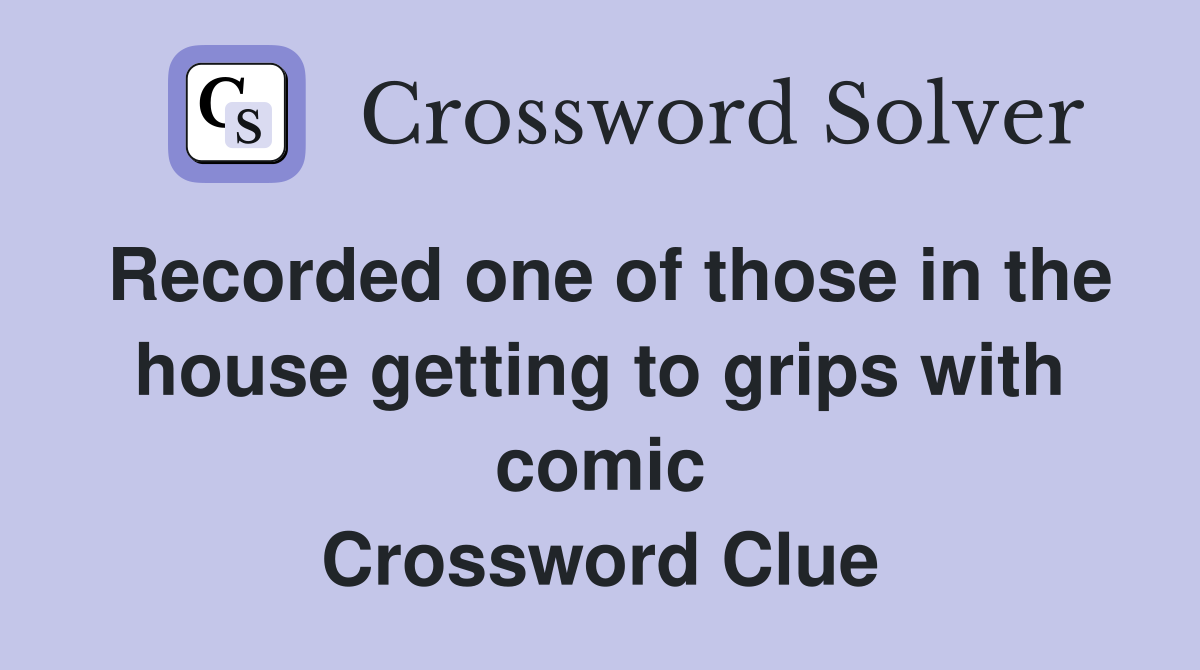 Recorded one of those in the house getting to grips with comic Crossword Clue