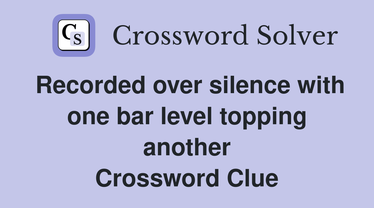Recorded over silence with one bar level topping another Crossword Clue
