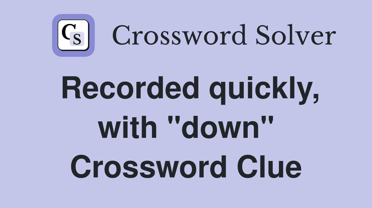 Recorded quickly, with "down" Crossword Clue