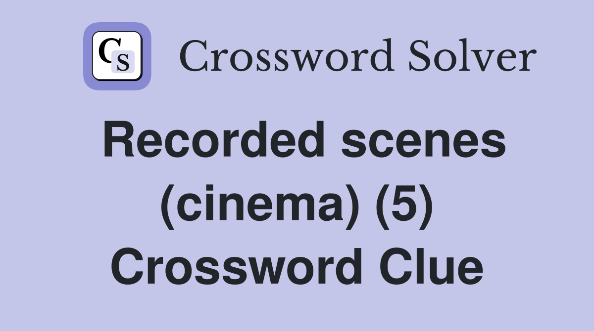 Recorded scenes (cinema) (5) Crossword Clue