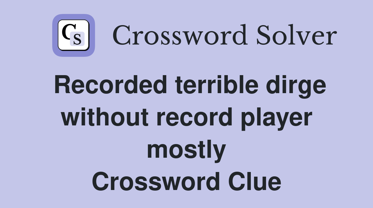 Recorded terrible dirge without record player mostly Crossword Clue