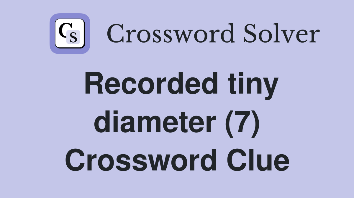 Recorded tiny diameter (7) Crossword Clue