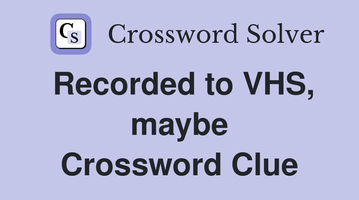 Recorded to VHS, maybe Crossword Clue