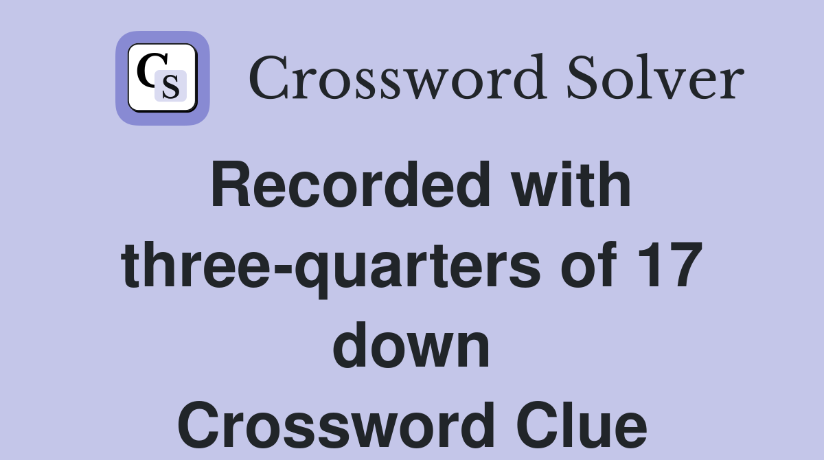 Recorded with three-quarters of 17 down Crossword Clue