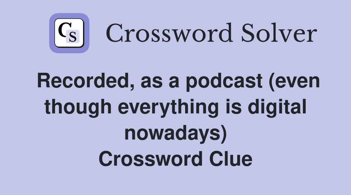 Recorded, as a podcast (even though everything is digital nowadays) Crossword Clue