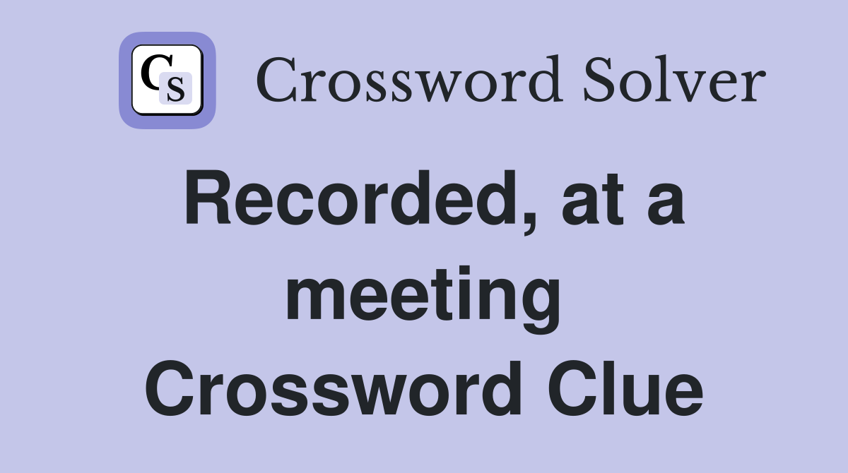 Recorded, at a meeting Crossword Clue