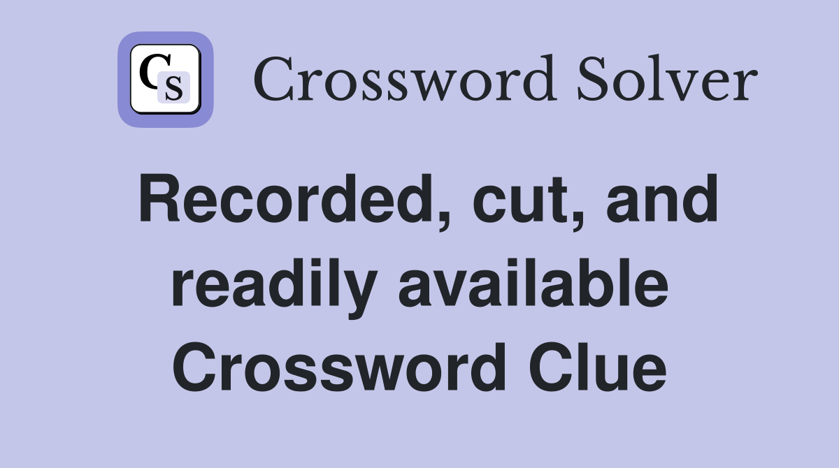 Recorded, cut, and readily available Crossword Clue