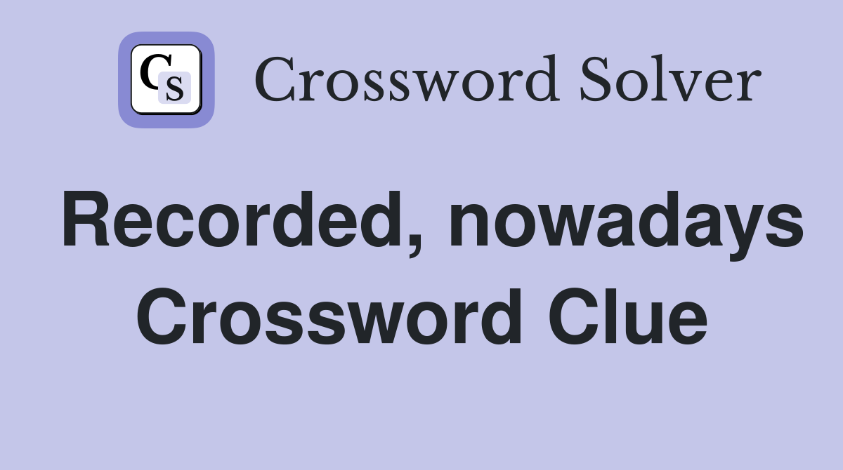 Recorded, nowadays Crossword Clue