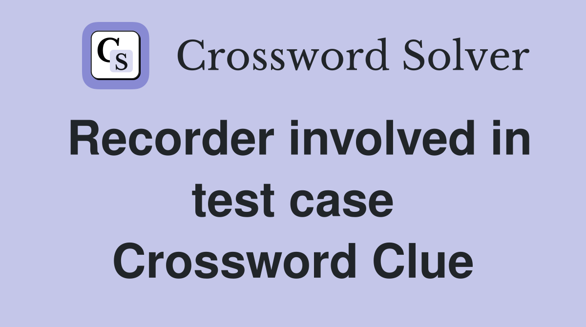 Recorder involved in test case Crossword Clue