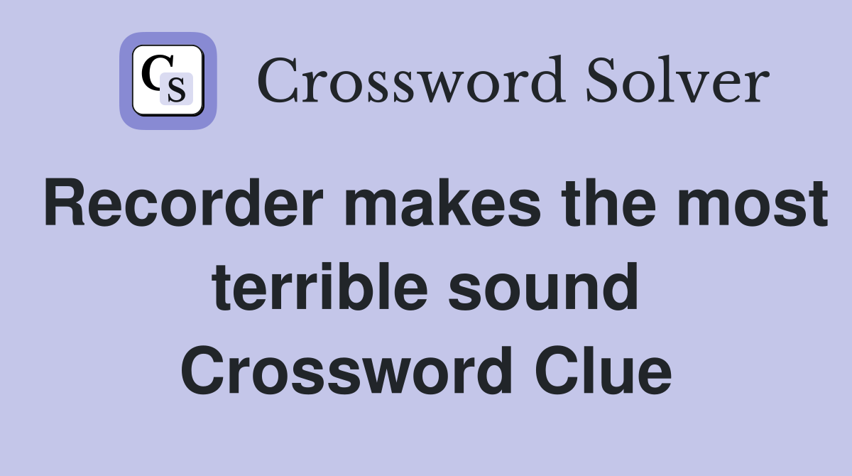 Recorder makes the most terrible sound Crossword Clue