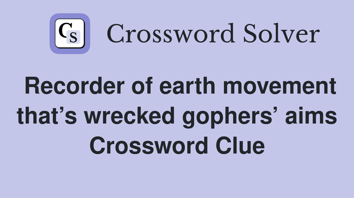 Recorder of earth movement that’s wrecked gophers’ aims Crossword Clue