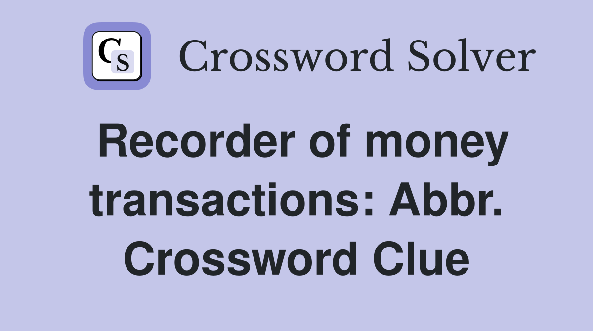 Recorder of money transactions: Abbr. Crossword Clue