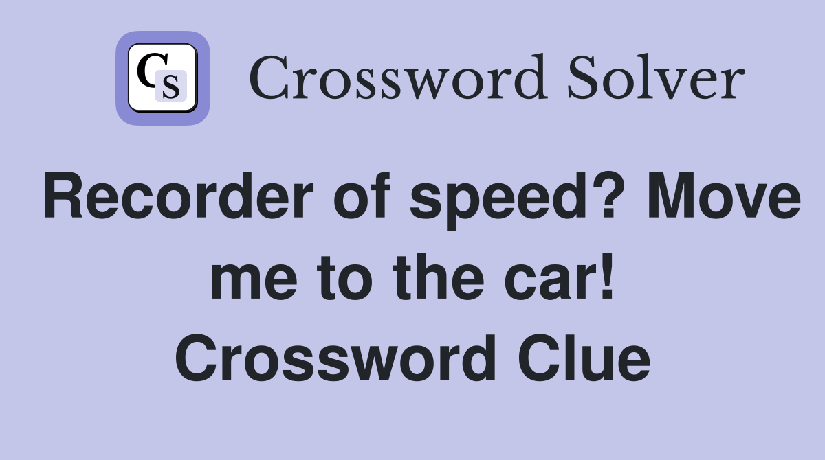 Recorder of speed? Move me to the car! Crossword Clue