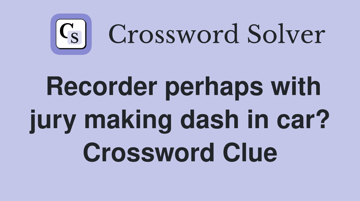 Recorder perhaps with jury making dash in car? Crossword Clue
