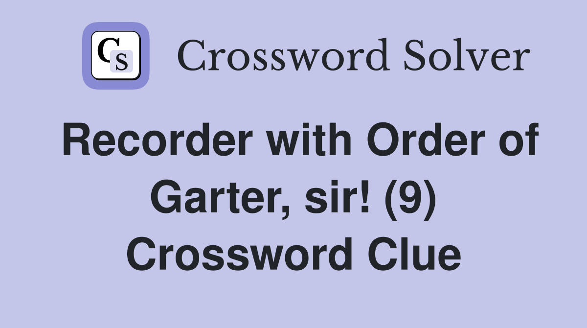 Recorder with Order of Garter, sir! (9) Crossword Clue
