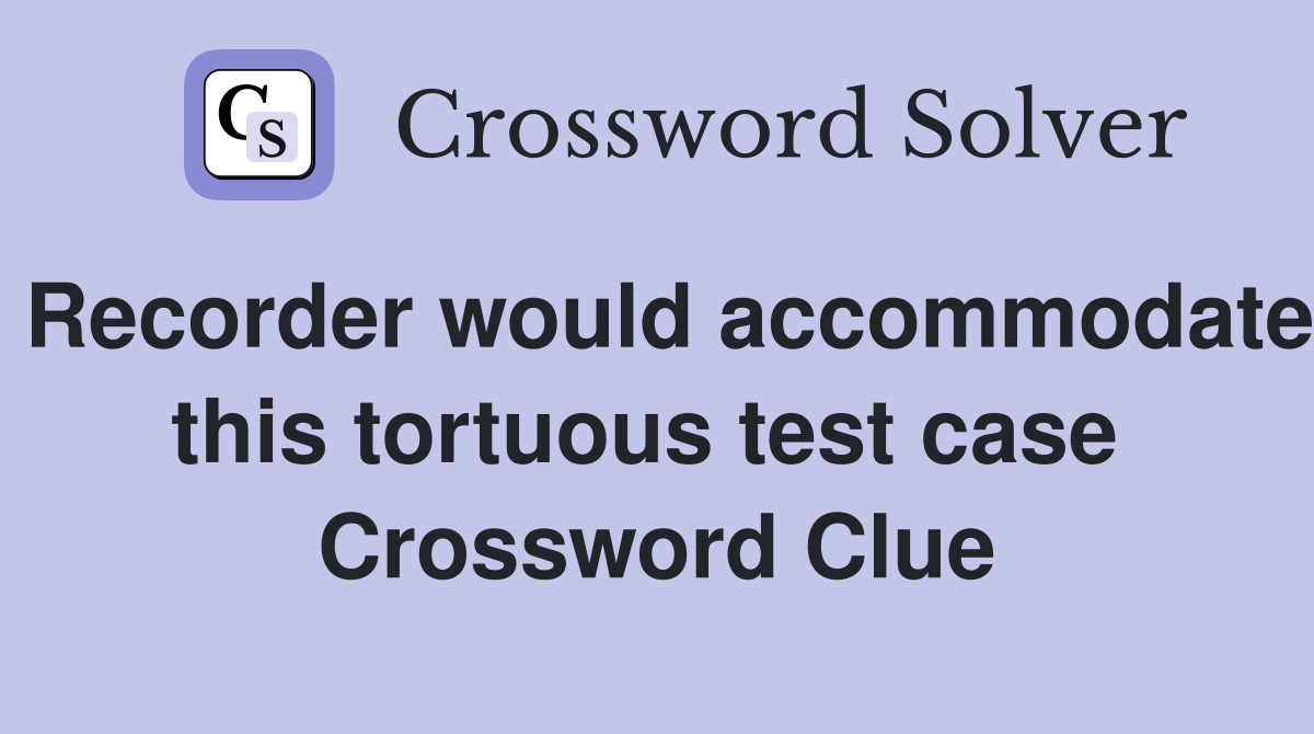 Recorder would accommodate this tortuous test case  Crossword Clue