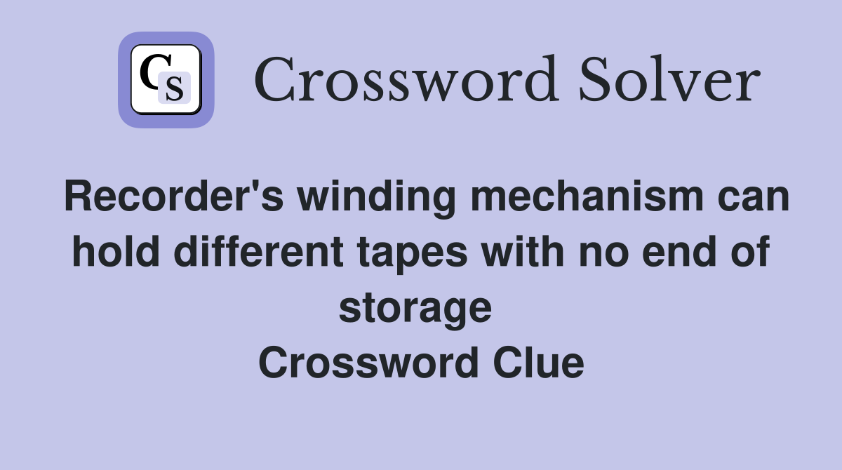 Recorder's winding mechanism can hold different tapes with no end of storage  Crossword Clue