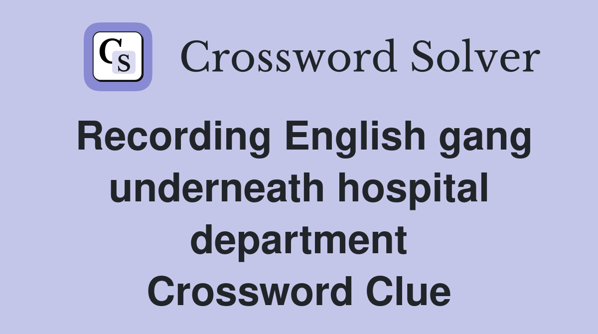 Recording English gang underneath hospital department Crossword Clue