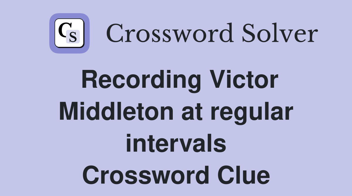 Recording Victor Middleton at regular intervals Crossword Clue