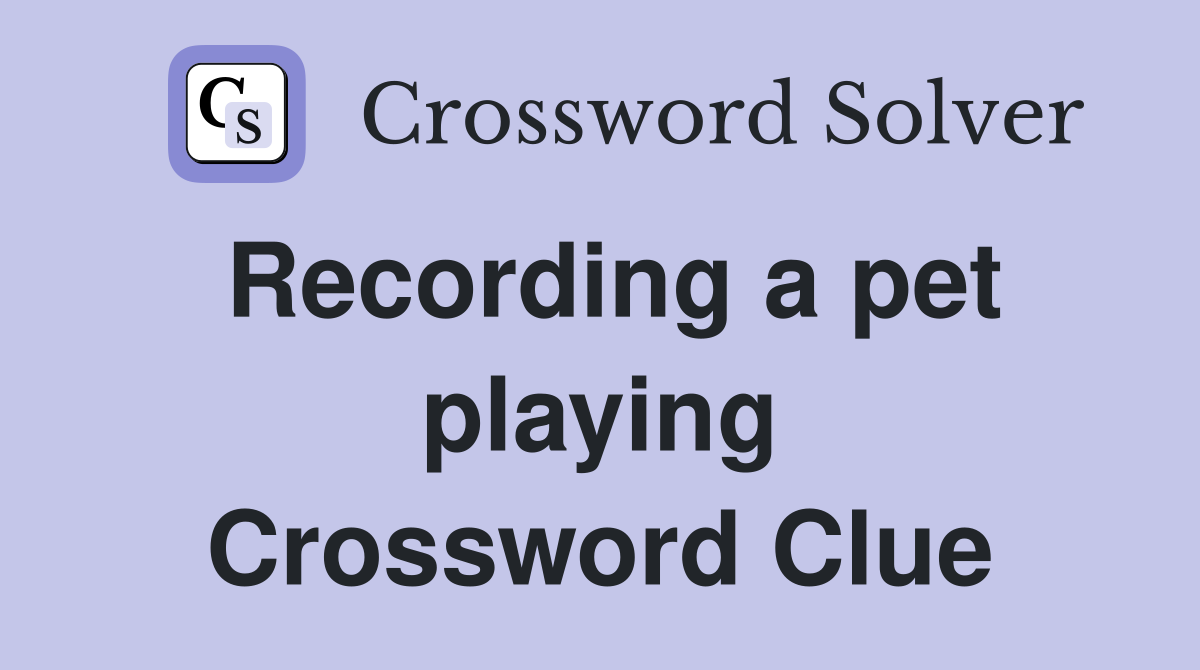 Recording a pet playing Crossword Clue