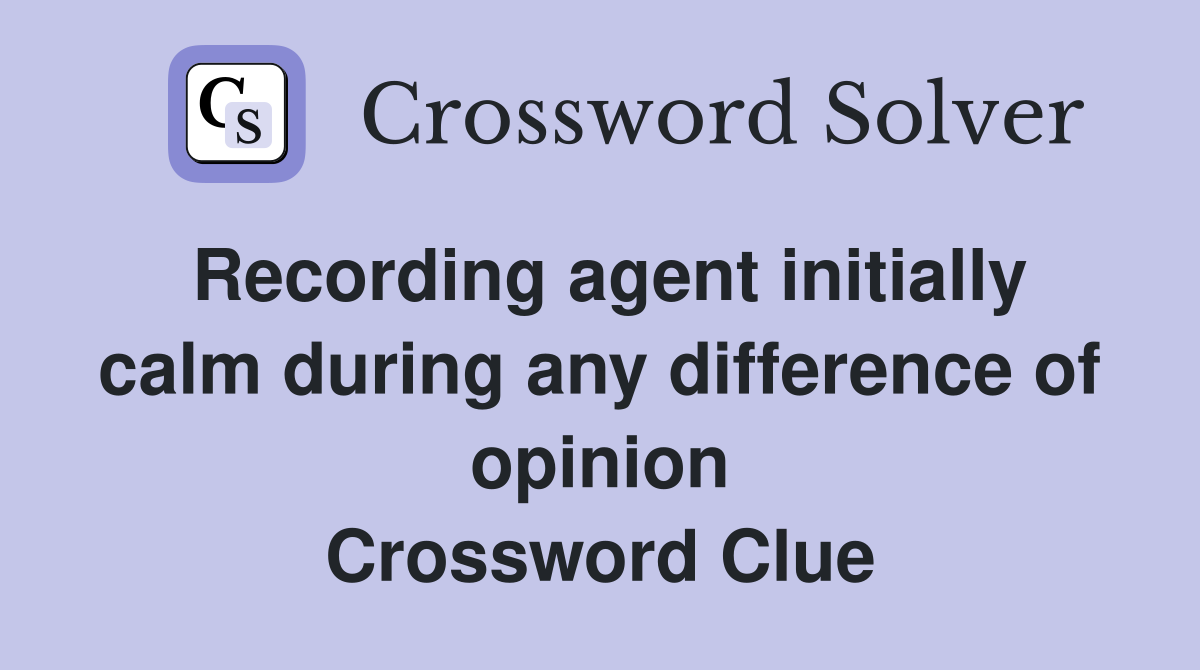 Recording agent initially calm during any difference of opinion Crossword Clue