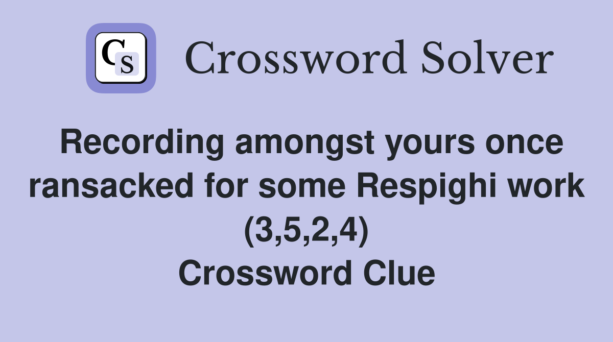 Recording amongst yours once ransacked for some Respighi work (3,5,2,4) Crossword Clue
