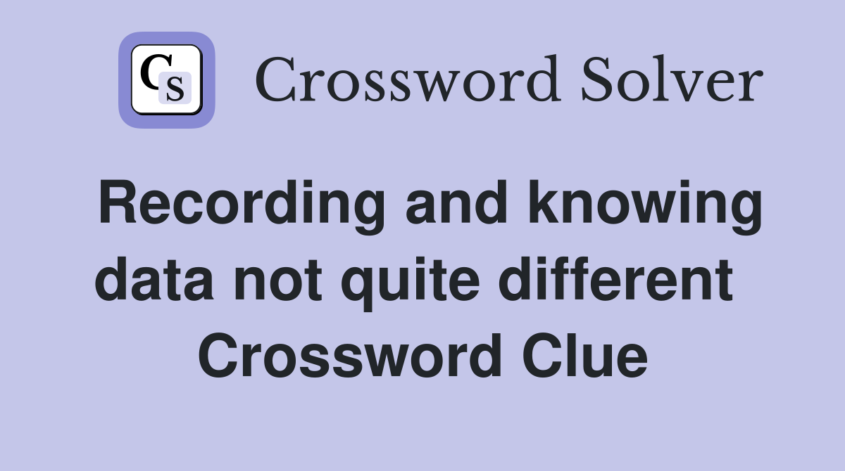 Recording and knowing data not quite different  Crossword Clue