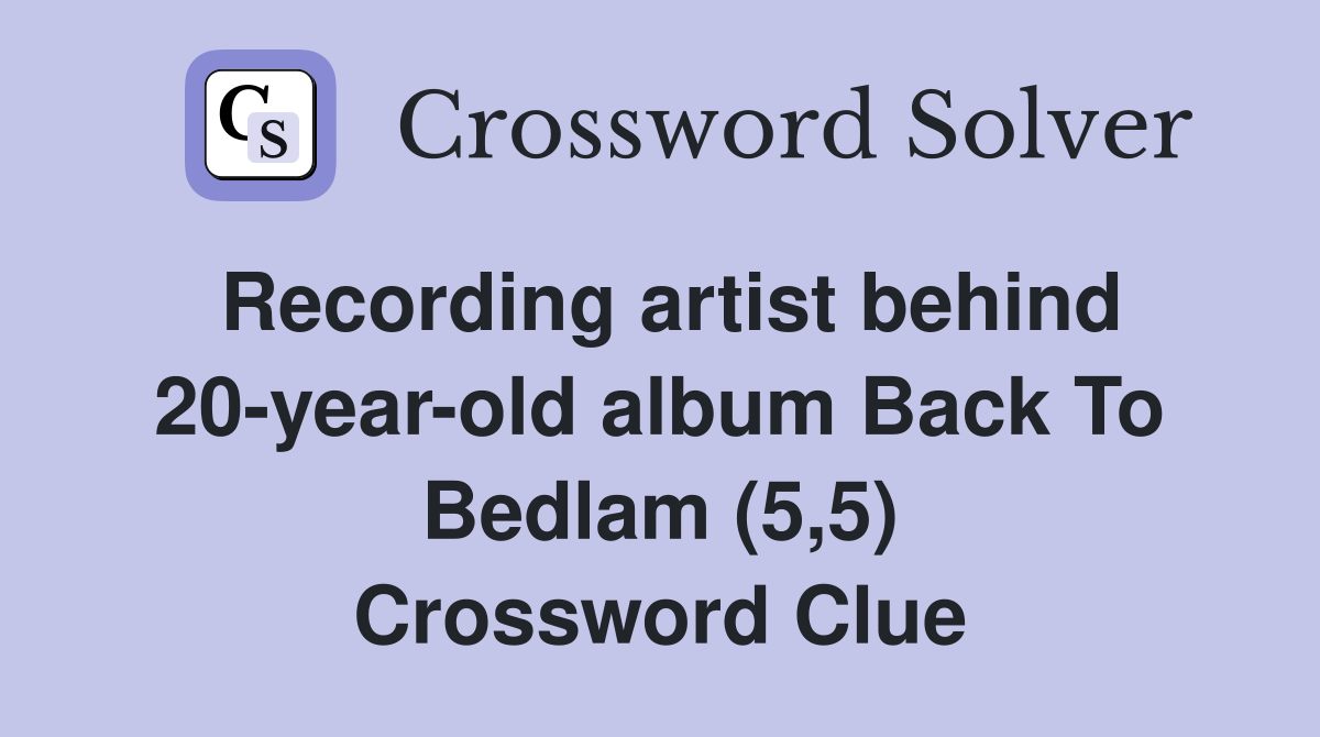 Recording artist behind 20-year-old album Back To Bedlam (5,5) Crossword Clue