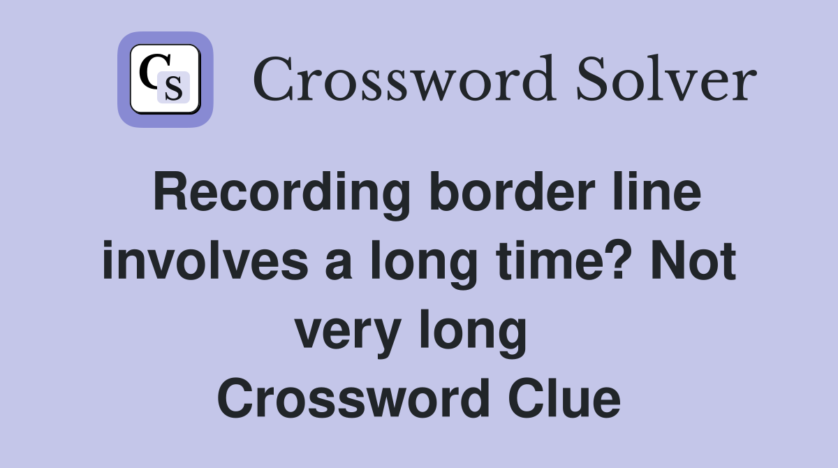 Recording border line involves a long time? Not very long  Crossword Clue