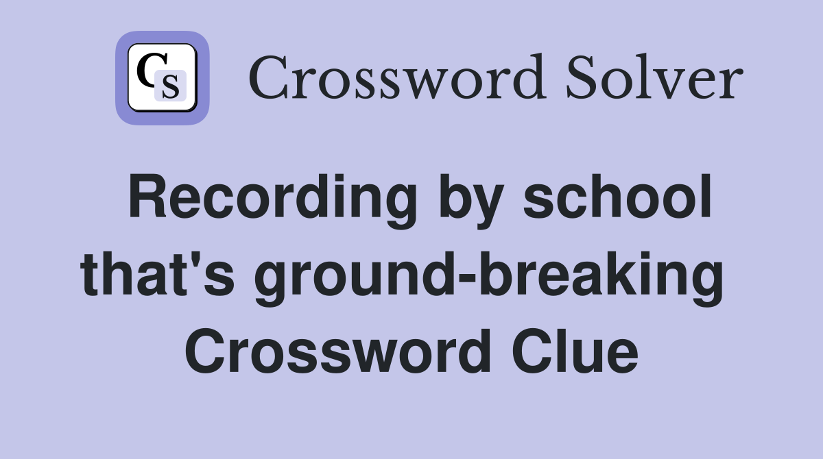 Recording by school that's ground-breaking  Crossword Clue