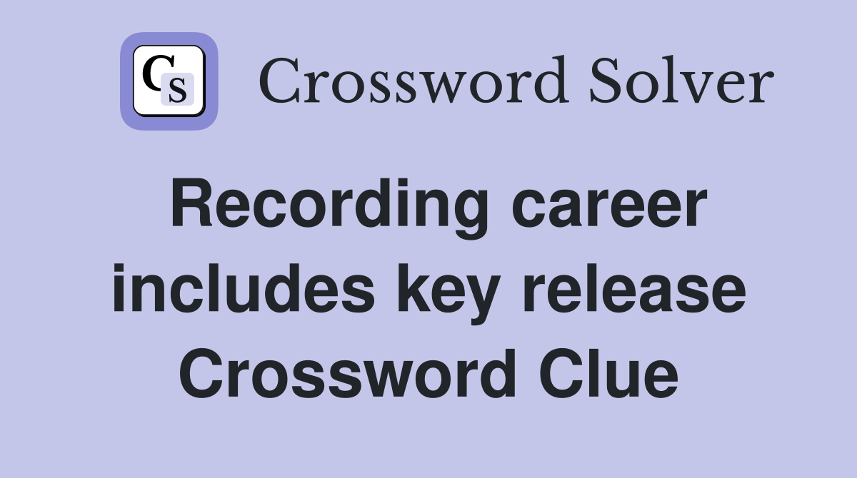 Recording career includes key release Crossword Clue
