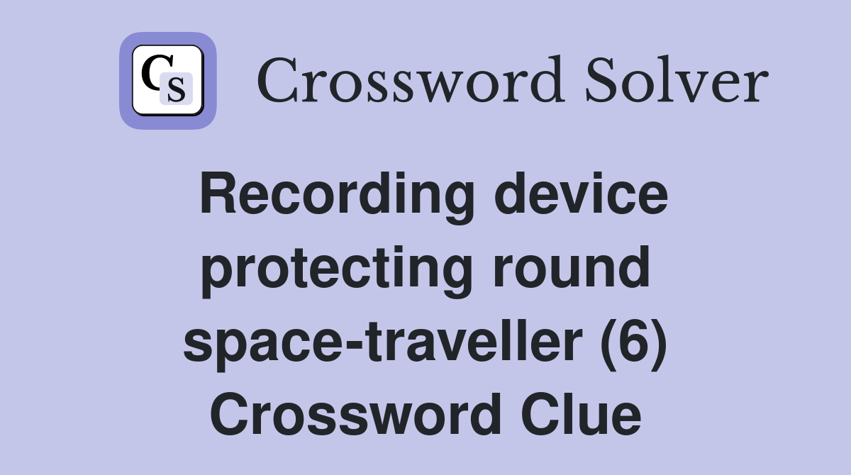 Recording device protecting round space-traveller (6) Crossword Clue