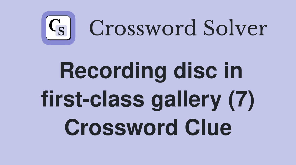 Recording disc in first-class gallery (7) Crossword Clue