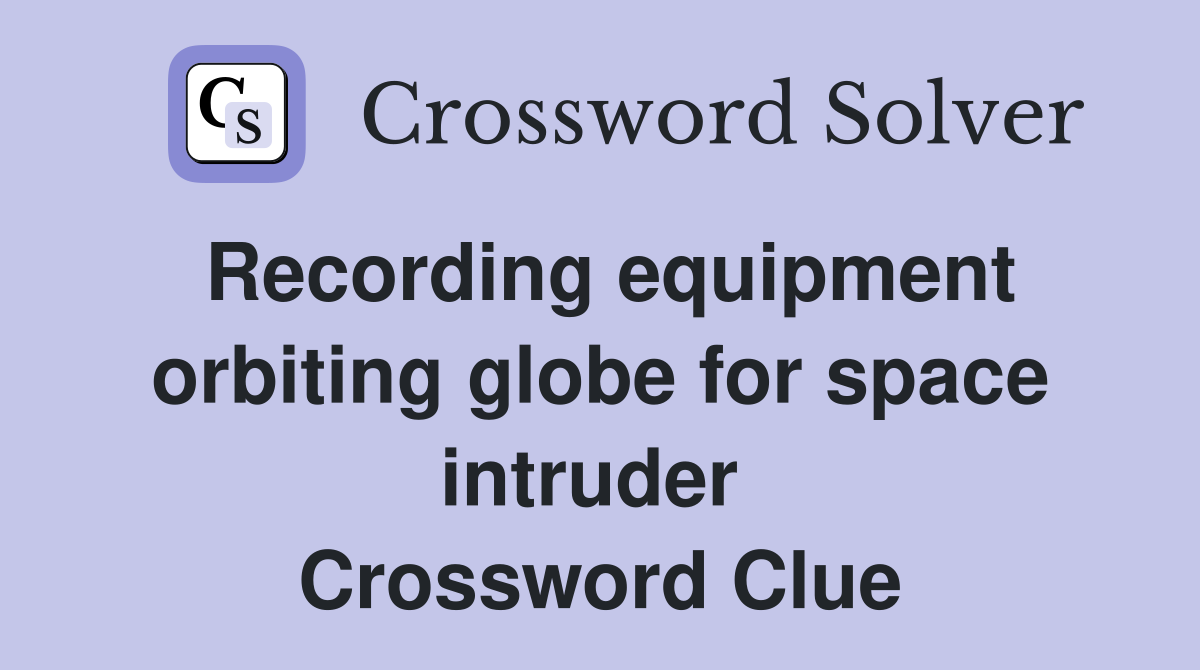 Recording equipment orbiting globe for space intruder  Crossword Clue