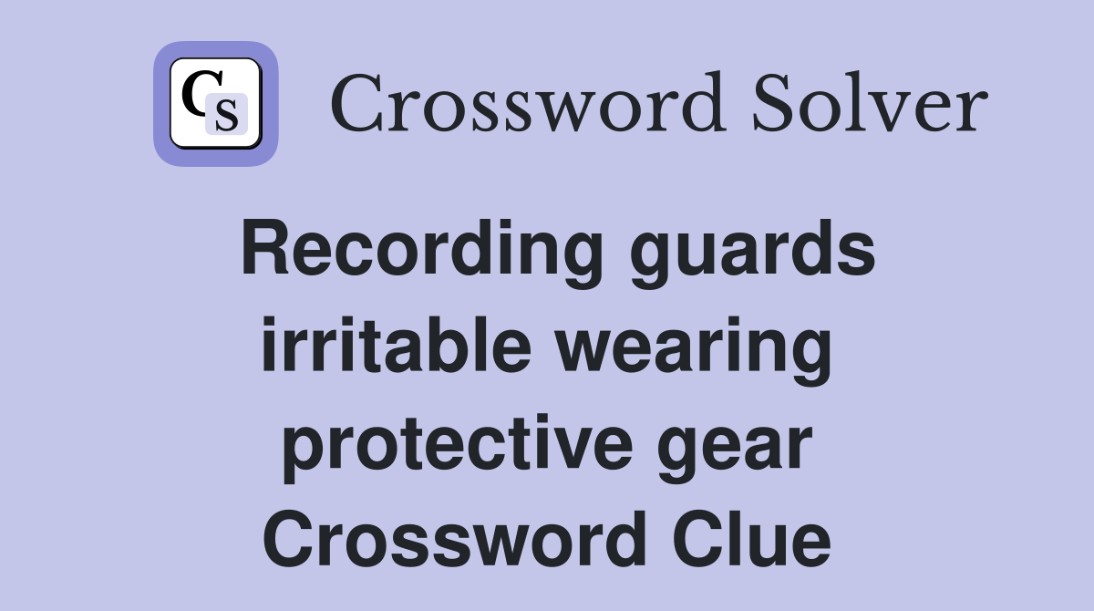 Recording guards irritable wearing protective gear Crossword Clue