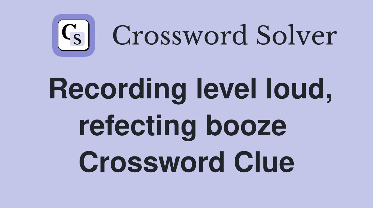 Recording level loud, refecting booze  Crossword Clue