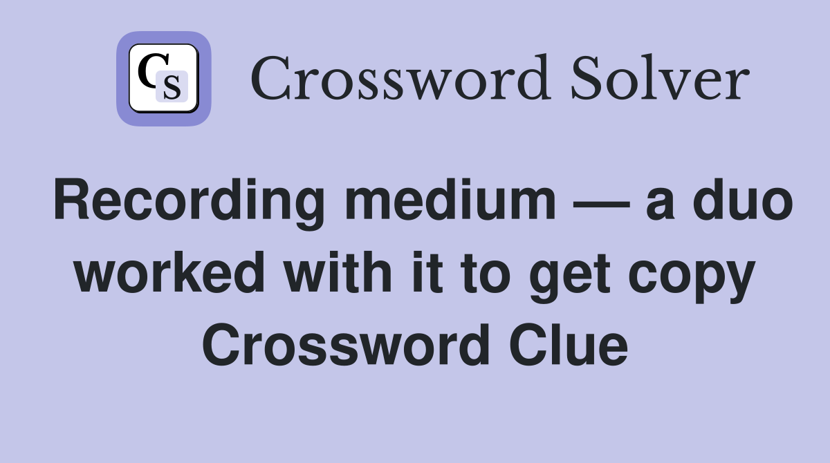 Recording medium — a duo worked with it to get copy Crossword Clue