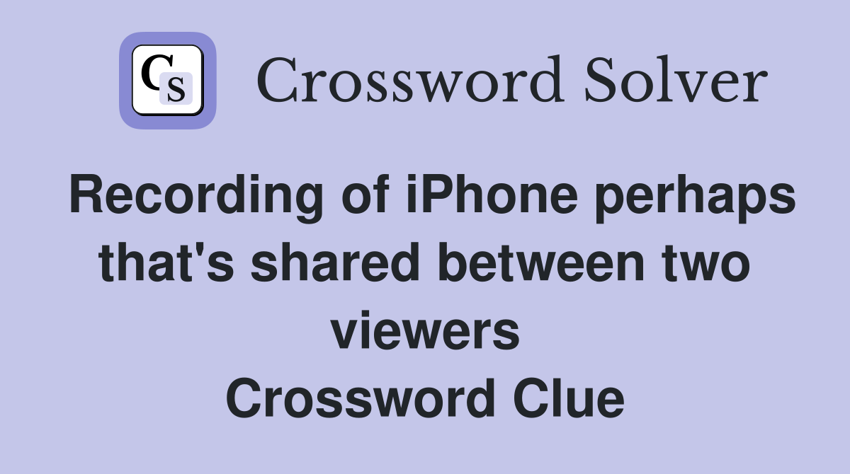 Recording of iPhone perhaps that's shared between two viewers Crossword Clue