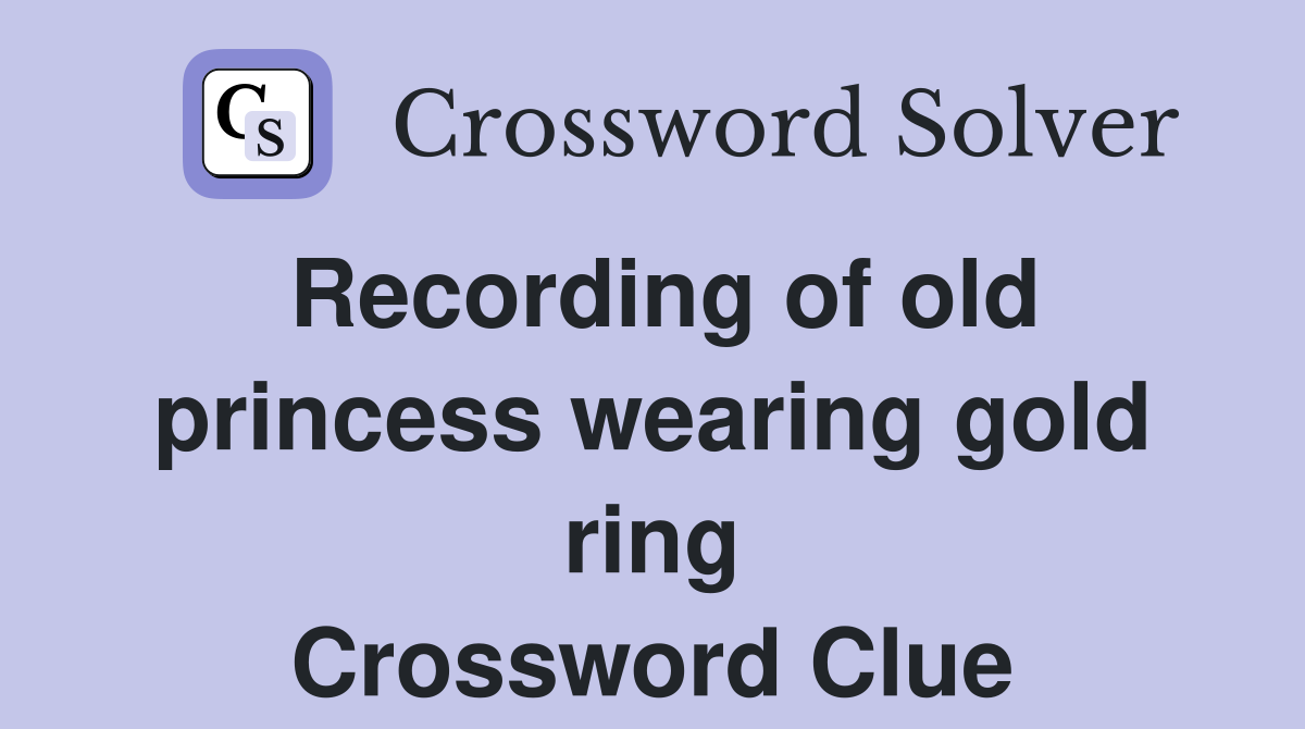 Recording of old princess wearing gold ring Crossword Clue