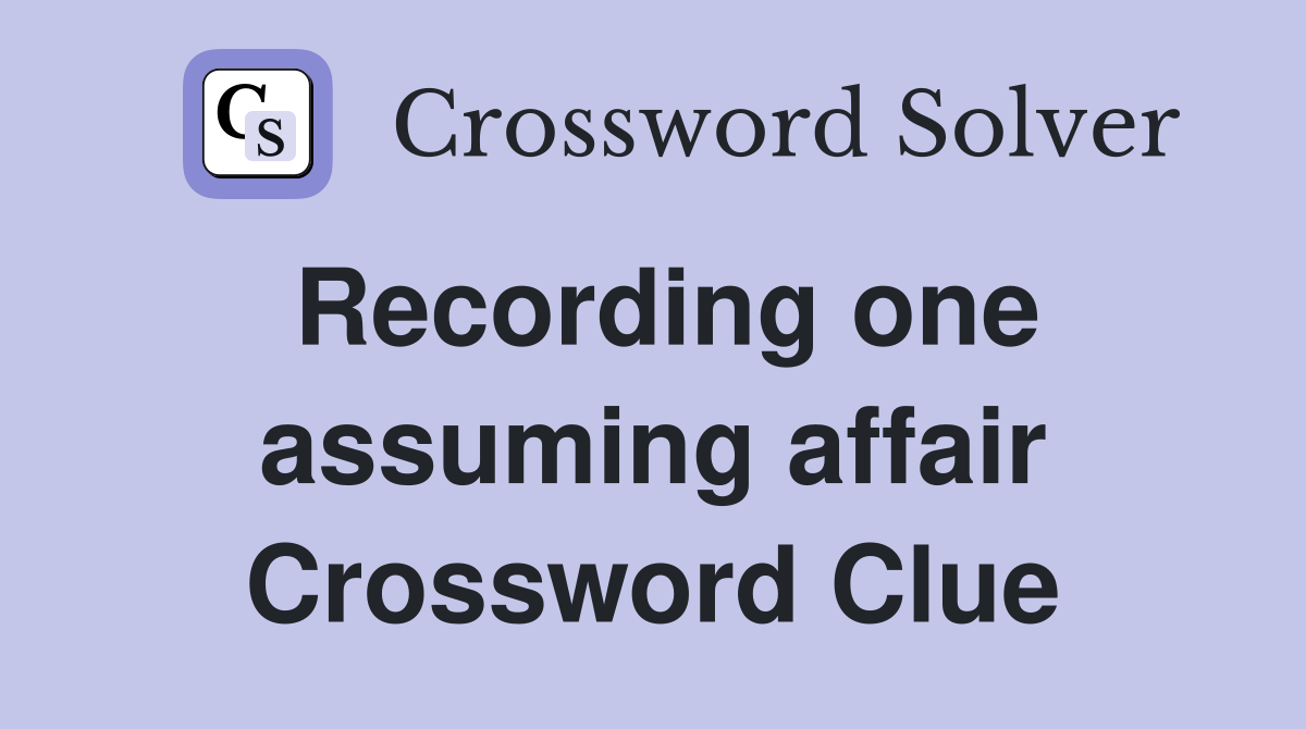 Recording one assuming affair Crossword Clue