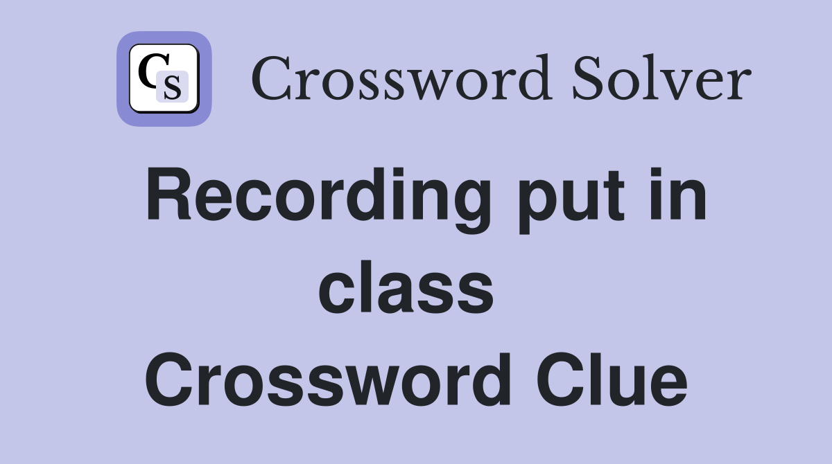 Recording put in class  Crossword Clue