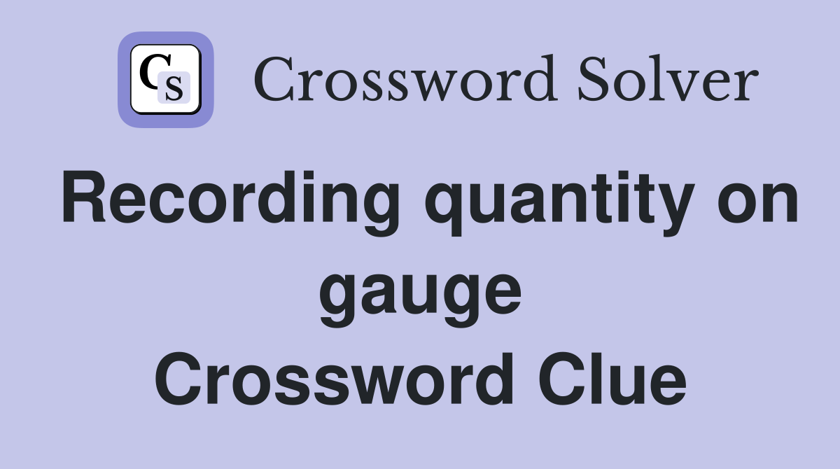 Recording quantity on gauge Crossword Clue
