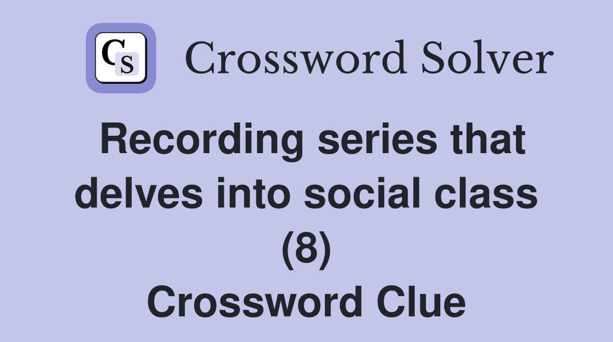 Recording series that delves into social class (8) Crossword Clue