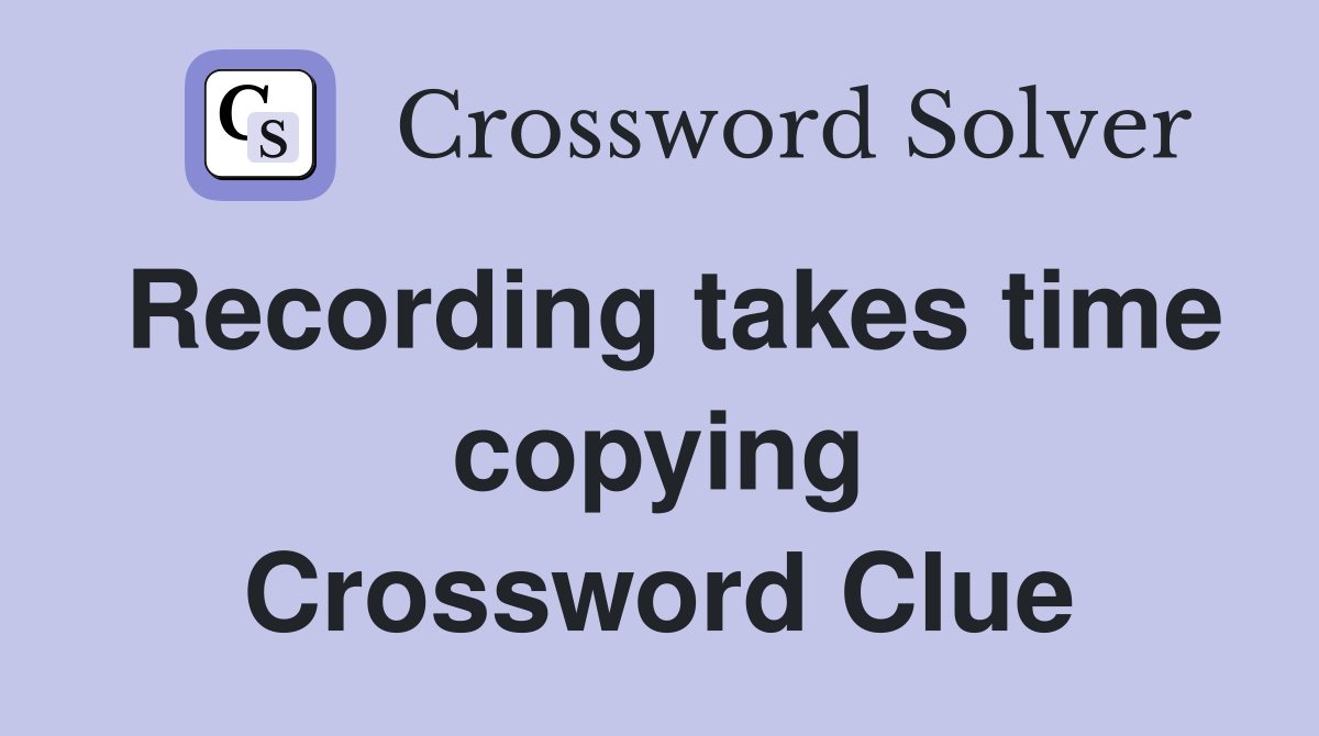 Recording takes time copying Crossword Clue