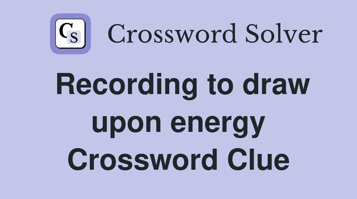 Recording to draw upon energy Crossword Clue