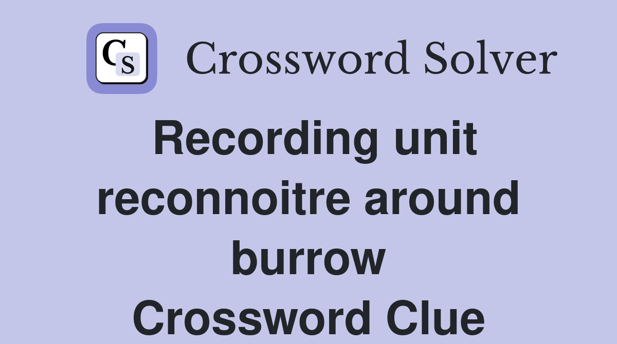 Recording unit reconnoitre around burrow Crossword Clue
